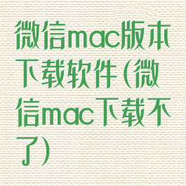 微信mac版本下载软件(微信mac下载不了)