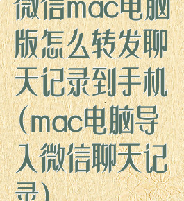 微信mac电脑版怎么转发聊天记录到手机(mac电脑导入微信聊天记录)