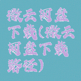 微云网盘下载(微云网盘下载路径)