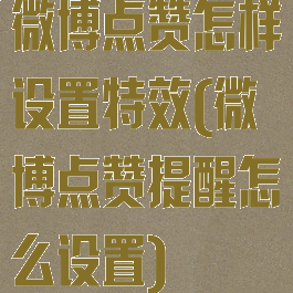 微博点赞怎样设置特效(微博点赞提醒怎么设置)