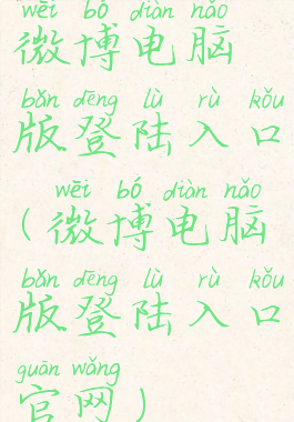 微博电脑版登陆入口(微博电脑版登陆入口官网)