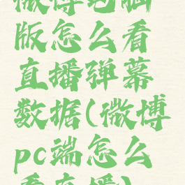 微博电脑版怎么看直播弹幕数据(微博pc端怎么看直播)