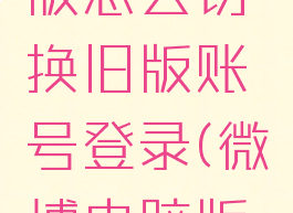 微博电脑版怎么切换旧版账号登录(微博电脑版怎么更新)