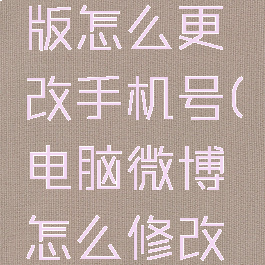 微博电脑版怎么更改手机号(电脑微博怎么修改密码)