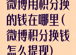 微博用积分换的钱在哪里(微博积分换钱怎么提现)