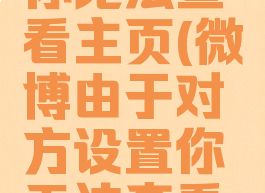 微博由于对方设置你无法查看主页(微博由于对方设置你无法查看主页怎么办)