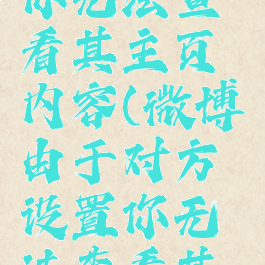 微博由于对方设置你无法查看其主页内容(微博由于对方设置你无法查看其主页内容怎么解决)