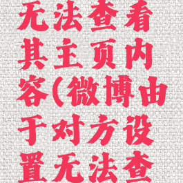 微博由于对方设置无法查看其主页内容(微博由于对方设置无法查看其主页内容)