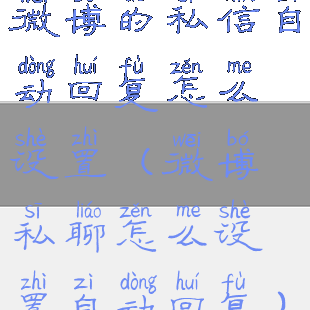 微博的私信自动回复怎么设置(微博私聊怎么设置自动回复)