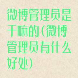 微博管理员是干嘛的(微博管理员有什么好处)