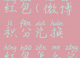 微博积分怎么兑换红包(微博积分兑换红包怎么总是提示额度已满)