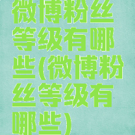 微博粉丝等级有哪些(微博粉丝等级有哪些)