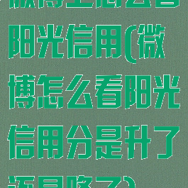 微博上怎么看阳光信用(微博怎么看阳光信用分是升了还是降了)