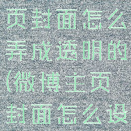 微博个人首页封面怎么弄成透明的(微博主页封面怎么设置)