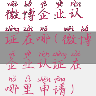 微博企业认证在哪(微博企业认证在哪里申请)
