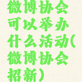 微博协会可以举办什么活动(微博协会招新)