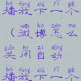 微博关闭视频自动播放下一个(微博怎么关闭自动播放下一个视频的功能)