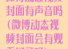 微博动态视频封面有声音吗(微博动态视频封面会有观看记录吗)