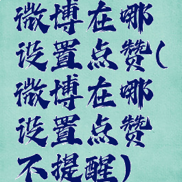 微博在哪设置点赞(微博在哪设置点赞不提醒)