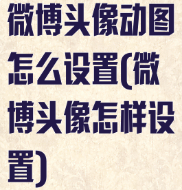 微博头像动图怎么设置(微博头像怎样设置)