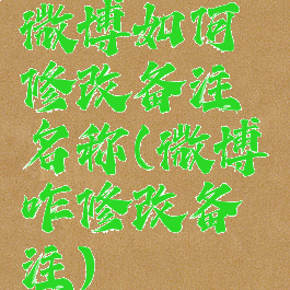 微博如何修改备注名称(微博咋修改备注)