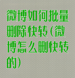 微博如何批量删除快转(微博怎么删快转的)