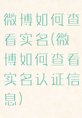 微博如何查看实名(微博如何查看实名认证信息)