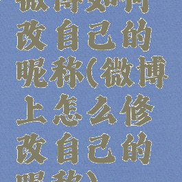 微博如何改自己的昵称(微博上怎么修改自己的昵称)