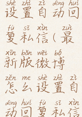 微博如何设置自动回复私信(最新版微博怎么设置自动回复私信)