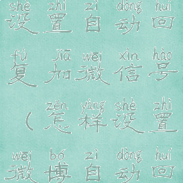 微博如何设置自动回复加微信号(怎样设置微博自动回复消息)