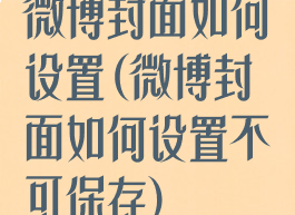 微博封面如何设置(微博封面如何设置不可保存)