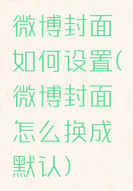 微博封面如何设置(微博封面怎么换成默认)