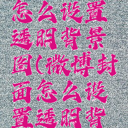 微博封面怎么设置透明背景图(微博封面怎么设置透明背景图片)