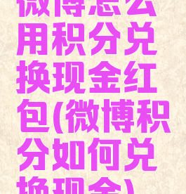 微博怎么用积分兑换现金红包(微博积分如何兑换现金)