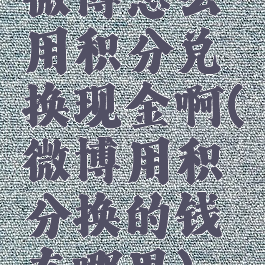 微博怎么用积分兑换现金啊(微博用积分换的钱在哪里)