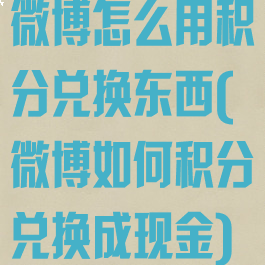 微博怎么用积分兑换东西(微博如何积分兑换成现金)