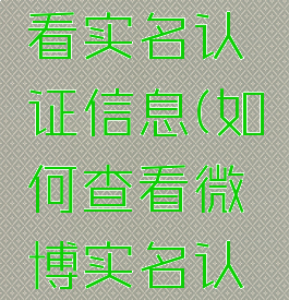 微博怎么看实名认证信息(如何查看微博实名认证信息)