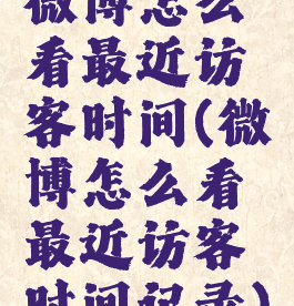 微博怎么看最近访客时间(微博怎么看最近访客时间记录)