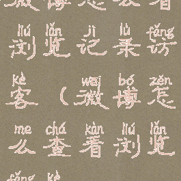 微博怎么看浏览记录访客(微博怎么查看浏览访客)