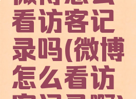 微博怎么看访客记录吗(微博怎么看访客记录啊)