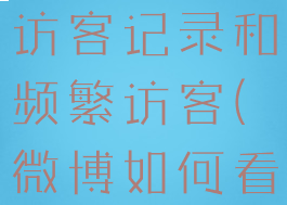 微博怎么看访客记录和频繁访客(微博如何看频繁访客)