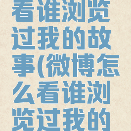 微博怎么看谁浏览过我的故事(微博怎么看谁浏览过我的故事呢)