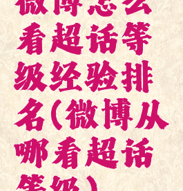 微博怎么看超话等级经验排名(微博从哪看超话等级)