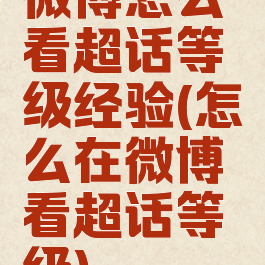 微博怎么看超话等级经验(怎么在微博看超话等级)
