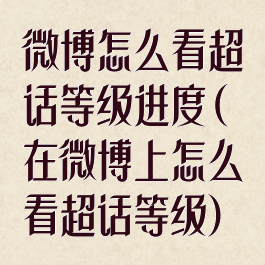 微博怎么看超话等级进度(在微博上怎么看超话等级)