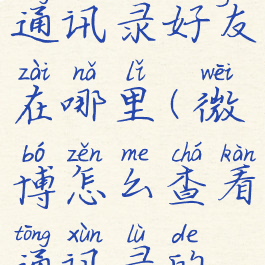 微博怎么看通讯录好友在哪里(微博怎么查看通讯录的好友)