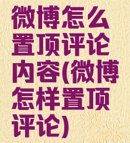 微博怎么置顶评论内容(微博怎样置顶评论)