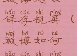 微博怎么保存视屏(微博如何保存视屏)