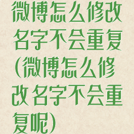 微博怎么修改名字不会重复(微博怎么修改名字不会重复呢)