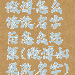 微博怎么修改名字后怎么还原(微博如果改名字)
